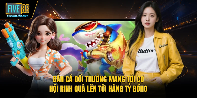 Bắn cá đổi thưởng mang tới cơ hội rinh quà lên tới hàng tỷ đồng