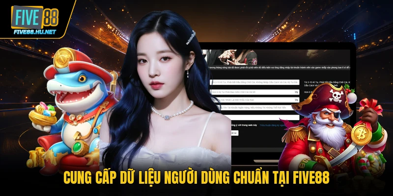 Cung cấp dữ liệu người dùng chuẩn tại FIVE88