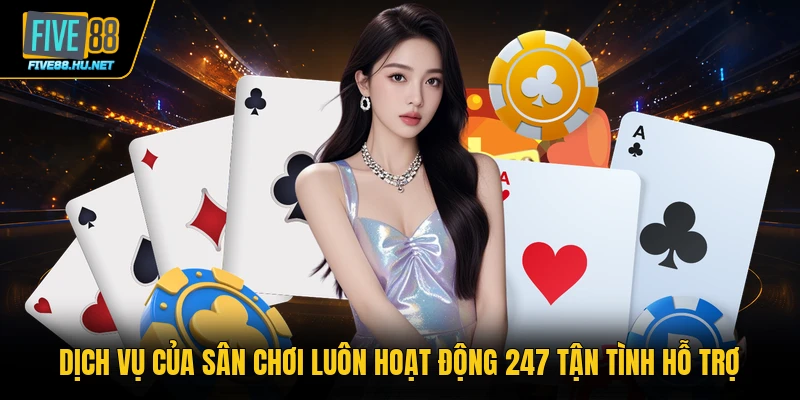Dịch vụ của sân chơi luôn hoạt động 247 tận tình hỗ trợ