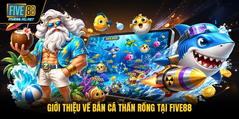 Giới thiệu về bắn cá thần rồng tại FIVE88