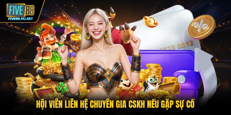Hội viên liên hệ chuyên gia CSKH nếu gặp sự cố