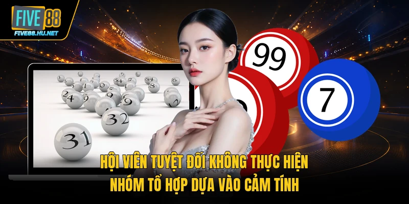 Hội viên tuyệt đối không thực hiện nhóm tổ hợp dựa vào cảm tính