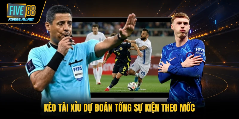 Kèo tài xỉu dự đoán tổng sự kiện theo mốc