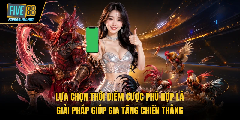 Lựa chọn thời điểm cược phù hợp là giải pháp giúp gia tăng chiến thắng