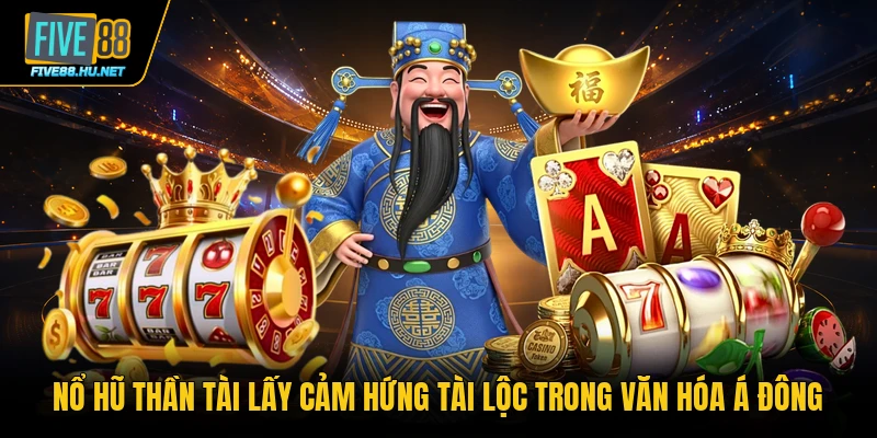 Nổ hũ Thần Tài lấy cảm hứng tài lộc trong văn hóa Á Đông