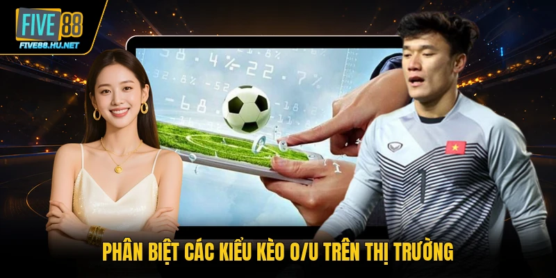 Phân biệt các kiểu kèo O/U trên thị trường