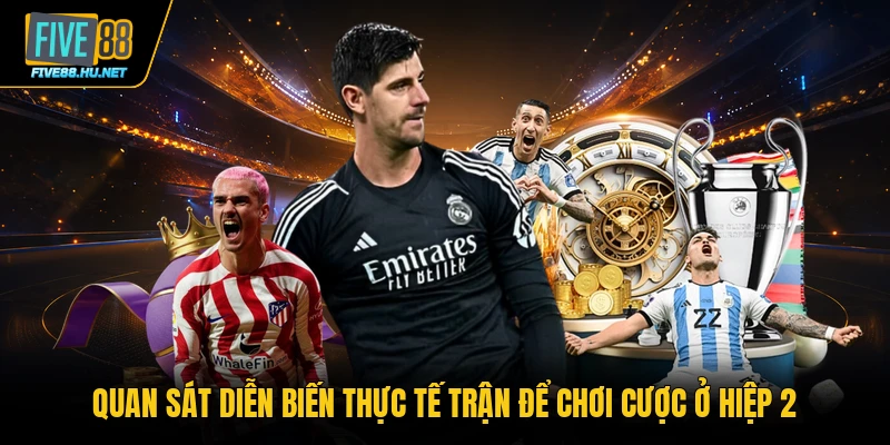 Quan sát diễn biến thực tế trận để chơi cược ở hiệp 2