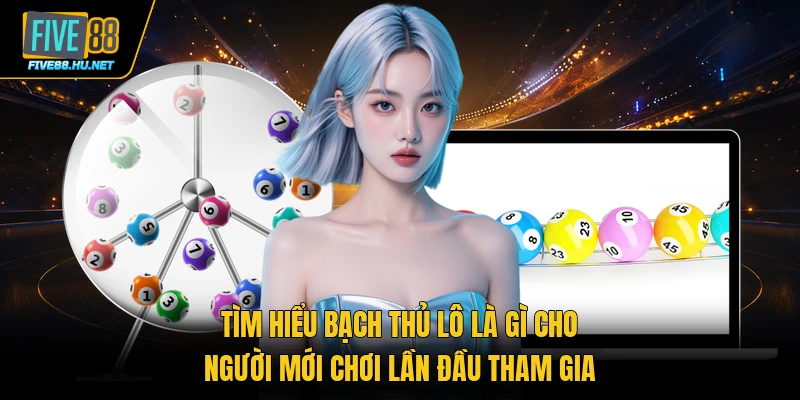 Tìm hiểu bạch thủ lô là gì cho người mới chơi lần đầu tham gia