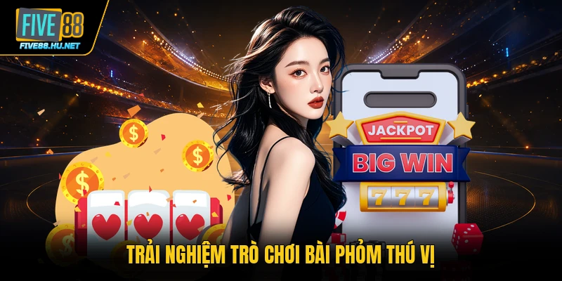 Trải nghiệm trò chơi bài Phỏm thú vị